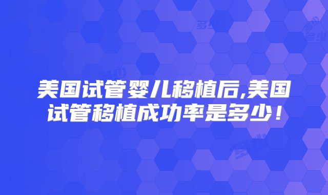 美国试管婴儿移植后,美国试管移植成功率是多少!