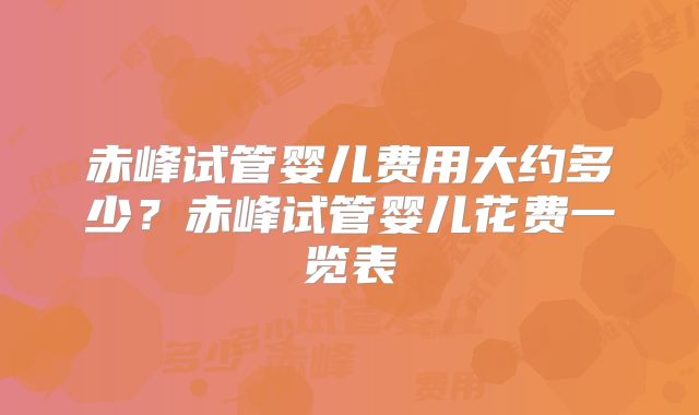 赤峰试管婴儿费用大约多少？赤峰试管婴儿花费一览表