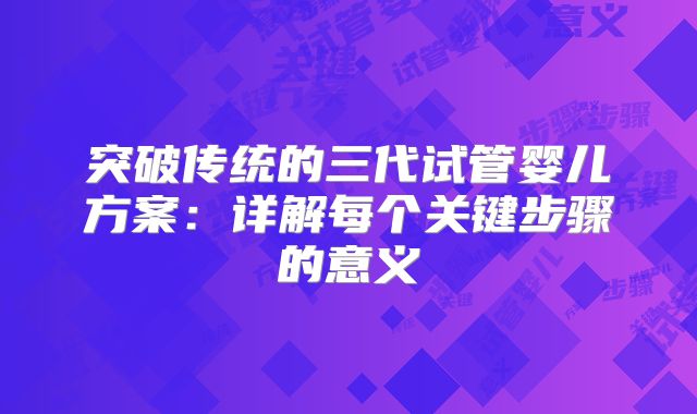突破传统的三代试管婴儿方案:详解每个关键步骤的意义