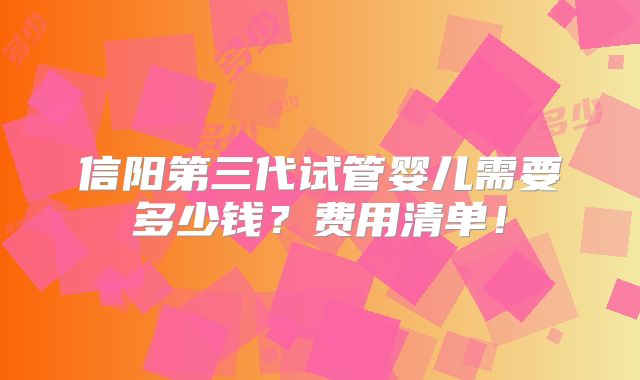 信阳第三代试管婴儿需要多少钱？费用清单！