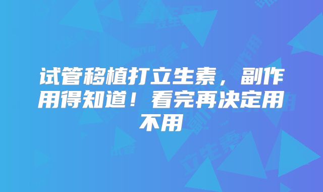 试管移植打立生素，副作用得知道！看完再决定用不用