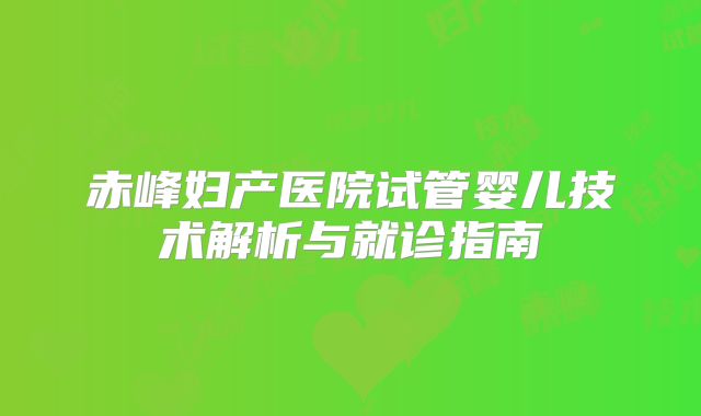 赤峰妇产医院试管婴儿技术解析与就诊指南