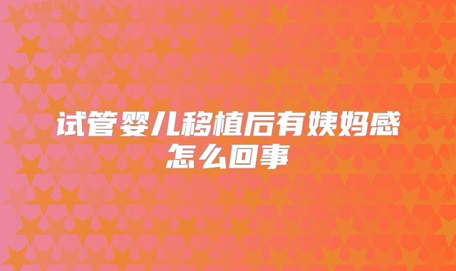 试管婴儿移植后有姨妈感怎么回事