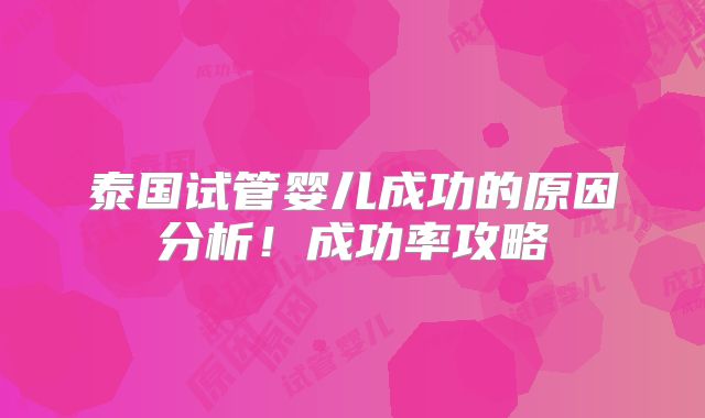 泰国试管婴儿成功的原因分析！成功率攻略