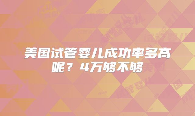 美国试管婴儿成功率多高呢？4万够不够