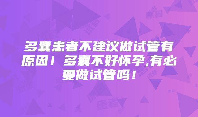 多囊患者不建议做试管有原因!多囊不好怀孕,有必要做试管吗!