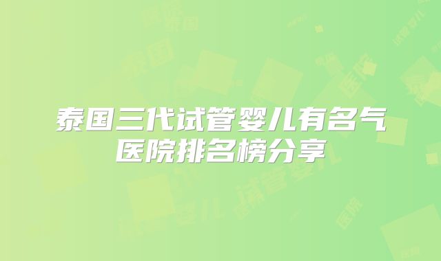 泰国三代试管婴儿有名气医院排名榜分享