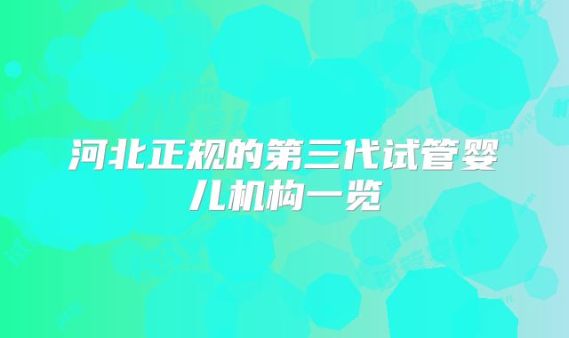 河北正规的第三代试管婴儿机构一览