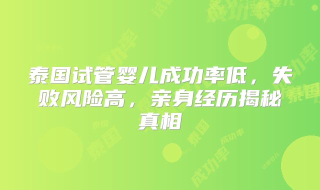 泰国试管婴儿成功率低，失败风险高，亲身经历揭秘真相