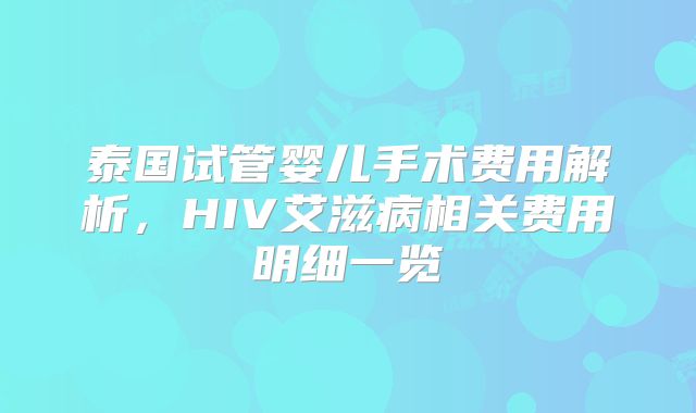 泰国试管婴儿手术费用解析,HIV艾滋病相关费用明细一览