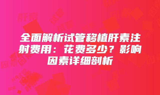 全面解析试管移植肝素注射费用:花费多少?影响因素详细剖析