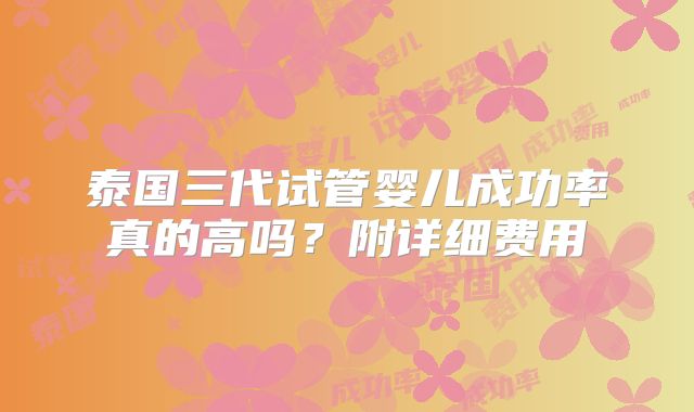 泰国三代试管婴儿成功率真的高吗？附详细费用