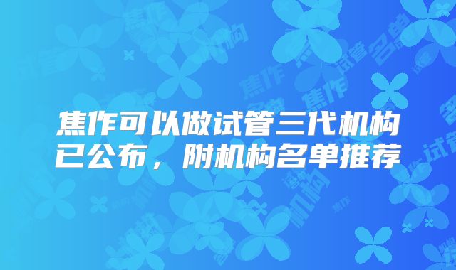焦作可以做试管三代机构已公布,附机构名单推荐