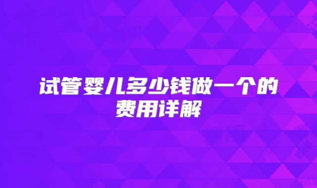 试管婴儿多少钱做一个的费用详解
