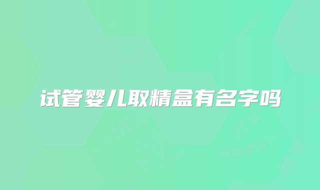 试管婴儿取精盒有名字吗