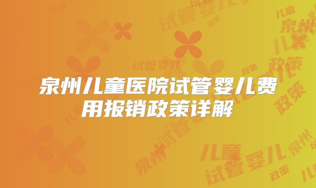 泉州儿童医院试管婴儿费用报销政策详解