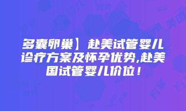 多囊卵巢】赴美试管婴儿诊疗方案及怀孕优势,赴美国试管婴儿价位!