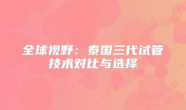 全球视野:泰国三代试管技术对比与选择