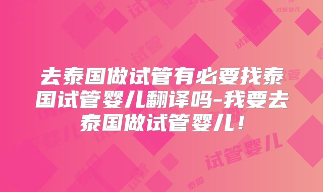 去泰国做试管有必要找泰国试管婴儿翻译吗-我要去泰国做试管婴儿！