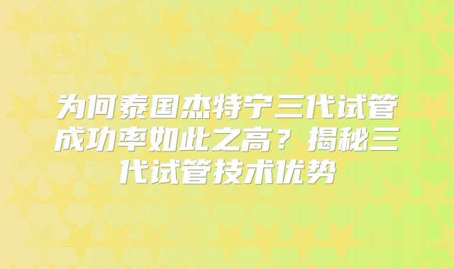 为何泰国杰特宁三代试管成功率如此之高?揭秘三代试管技术优势