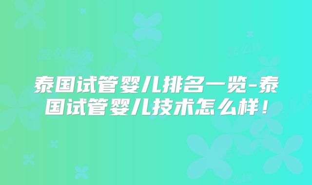 泰国试管婴儿排名一览-泰国试管婴儿技术怎么样!