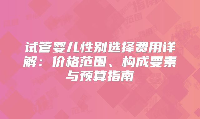试管婴儿性别选择费用详解:价格范围、构成要素与预算指南