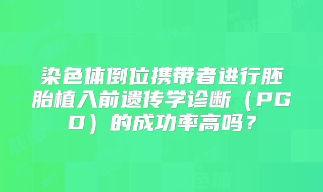 染色体倒位携带者进行胚胎植入前遗传学诊断(PGD)的成功率高吗?