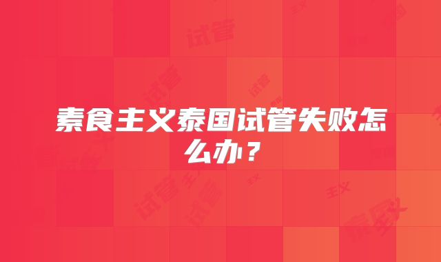 素食主义泰国试管失败怎么办？
