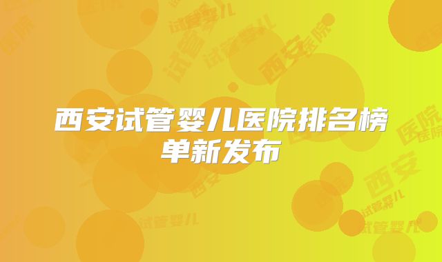 西安试管婴儿医院排名榜单新发布