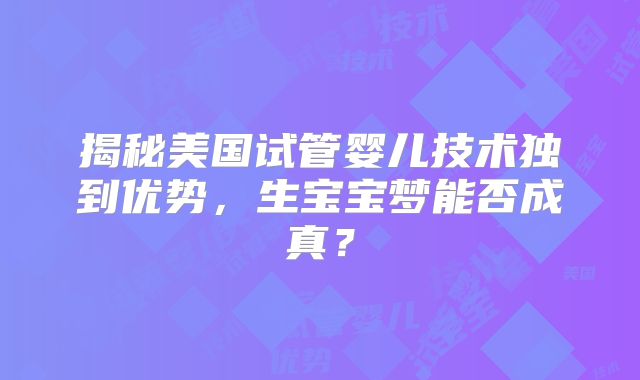 揭秘美国试管婴儿技术独到优势,生宝宝梦能否成真?