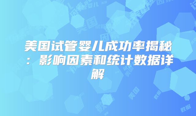 美国试管婴儿成功率揭秘:影响因素和统计数据详解