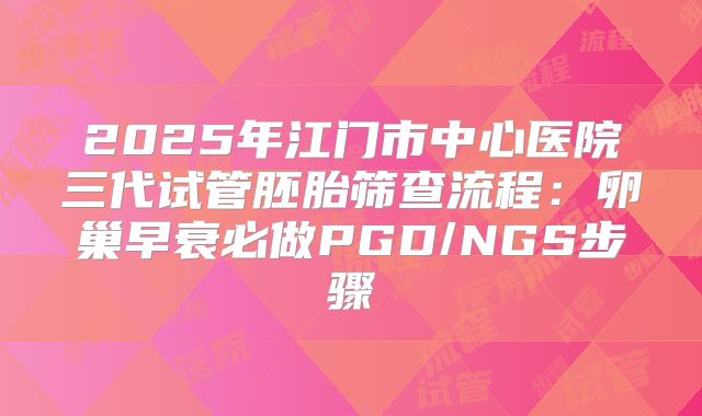 2025年江门市中心医院三代试管胚胎筛查流程:卵巢早衰必做PGD/NGS步骤