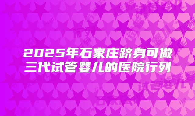 2025年石家庄跻身可做三代试管婴儿的医院行列