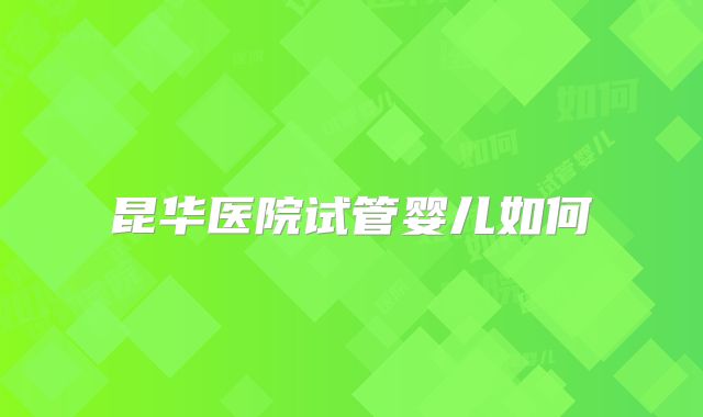 昆华医院试管婴儿如何