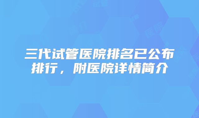 三代试管医院排名已公布排行,附医院详情简介