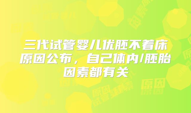 三代试管婴儿优胚不着床原因公布，自己体内/胚胎因素都有关