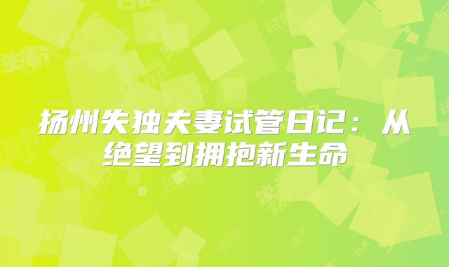 扬州失独夫妻试管日记:从绝望到拥抱新生命