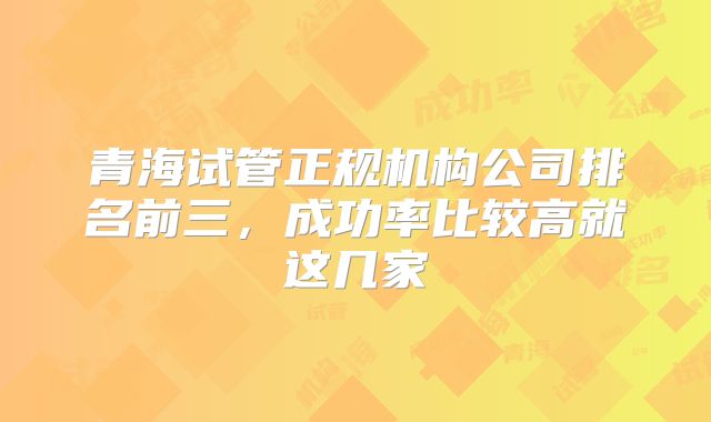 青海试管正规机构公司排名前三，成功率比较高就这几家