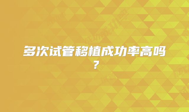 多次试管移植成功率高吗？