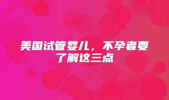美国试管婴儿,不孕者要了解这三点