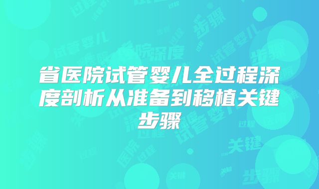 省医院试管婴儿全过程深度剖析从准备到移植关键步骤