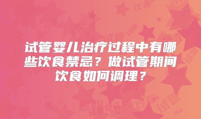 试管婴儿治疗过程中有哪些饮食禁忌?做试管期间饮食如何调理?