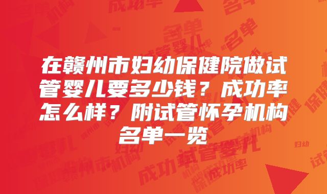 在赣州市妇幼保健院做试管婴儿要多少钱？成功率怎么样？附试管怀孕机构名单一览