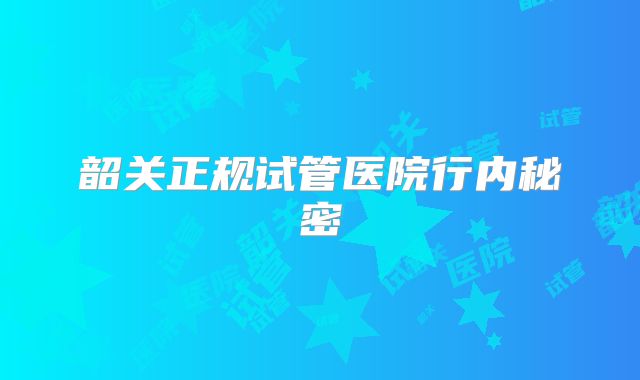 韶关正规试管医院行内秘密