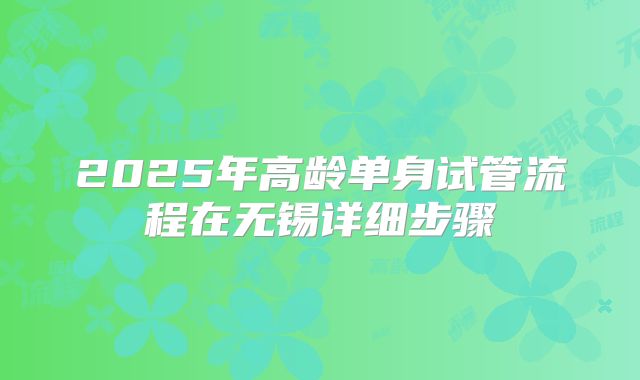 2025年高龄单身试管流程在无锡详细步骤