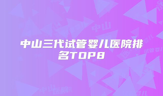 中山三代试管婴儿医院排名TOP8