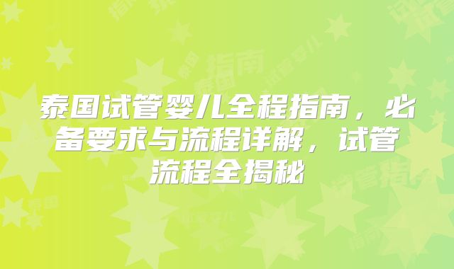 泰国试管婴儿全程指南,必备要求与流程详解,试管流程全揭秘