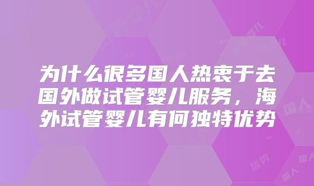 为什么很多国人热衷于去国外做试管婴儿服务,海外试管婴儿有何独特优势