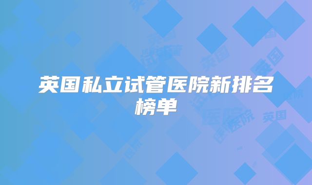 英国私立试管医院新排名榜单