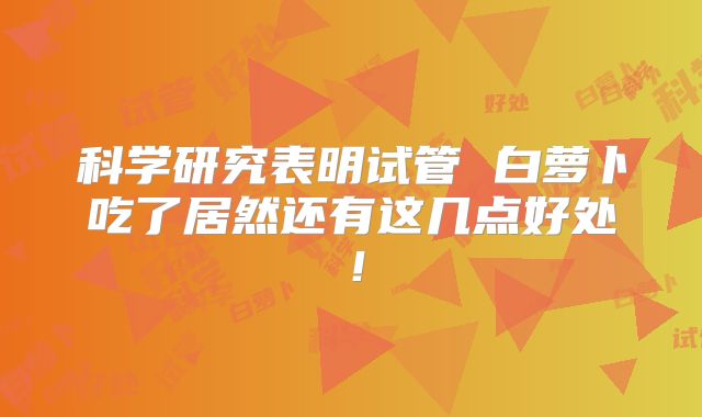 科学研究表明试管 白萝卜吃了居然还有这几点好处!
